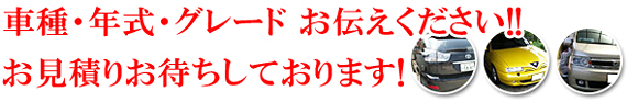 車種・年式・グレード お伝えください!!　お見積りお待ちしております!